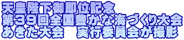 天皇陛下御即位記念 第39回全国豊かな海づくり大会 あきた大会　実行委員会が撮影